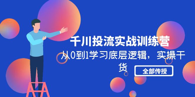 （4793期）千川投流实战训练营：从0到1学习底层逻辑，实操干货全部传授(无中创水印)天亦网独家提供-天亦资源网