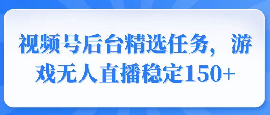 （14004期）视频号精选变现任务，游戏无人直播稳定150+天亦网独家提供-天亦资源网