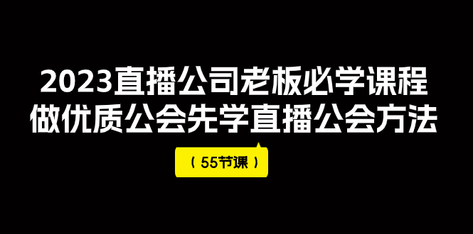 （7738期）2023直播公司老板必学课程，做优质公会先学直播公会方法（55节课）天亦网独家提供-天亦资源网