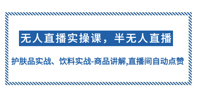 （4623期）无人直播实操，半无人直播、护肤品实战、饮料实战-商品讲解,直播间自动点赞天亦网独家提供-天亦资源网