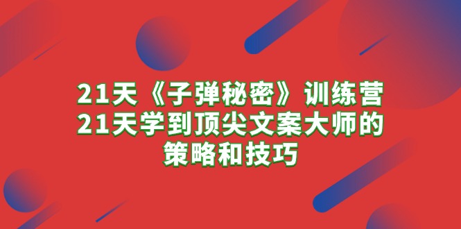 （10209期）21天《子弹秘密》训练营，21天学到顶尖文案大师的策略和技巧天亦网独家提供-天亦资源网