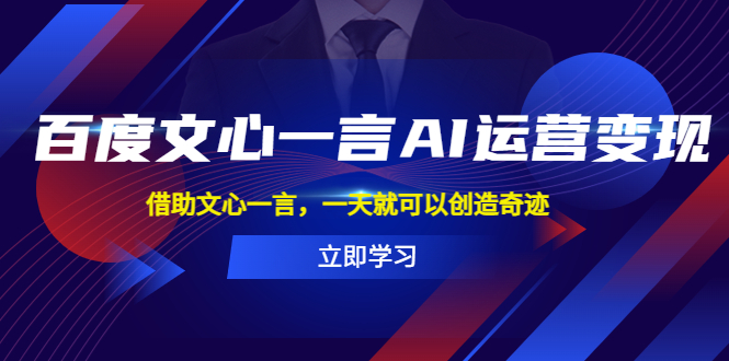 （5716期）百度·文心一言AI·运营变现，借助文心一言，一天就可以创造奇迹天亦网独家提供-天亦资源网