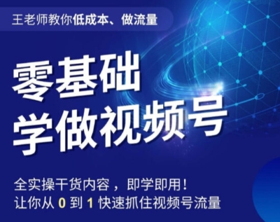 王老师教你低成本、做流量，零基础学做视频号，0-1快速抓住视频号流量天亦网独家提供-天亦资源网