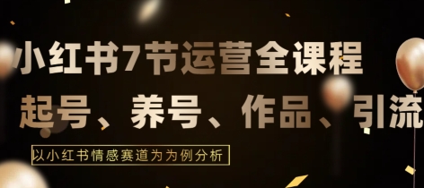 7节小红书运营实战全教程，结合最新情感赛道，打通小红书运营全流程天亦网独家提供-天亦资源网