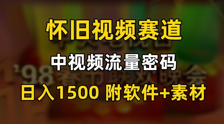 中视频流量密码，怀旧视频赛道，日1500，保姆式教学天亦网独家提供-天亦资源网