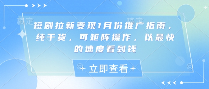 短剧拉新变现1月份推广指南，纯干货，可矩阵操作，以最快的速度看到钱天亦网独家提供-天亦资源网