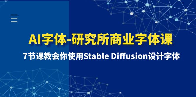 （8370期）AI字体-研究所商业字体课-第1期：7节课教会你使用Stable Diffusion设计字体天亦网独家提供-天亦资源网