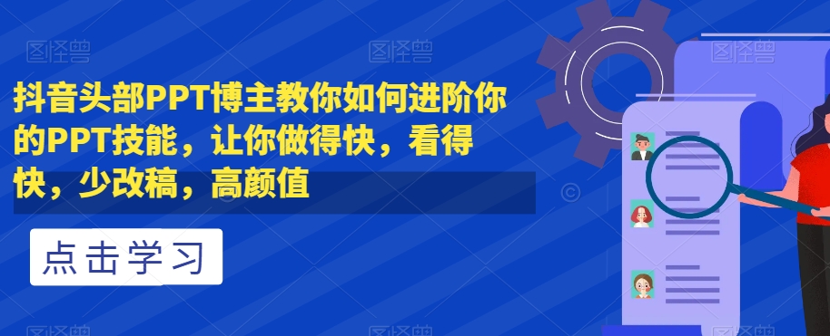 抖音头部PPT博主教你如何进阶你的PPT技能，让你做得快，看得快，少改稿，高颜值天亦网独家提供-天亦资源网