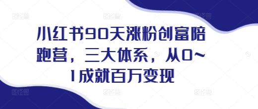 小红书90天涨粉创富陪跑营，​三大体系，从0~1成就百万变现，做小红书的最后一站天亦网独家提供-天亦资源网