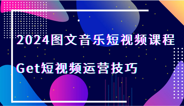 2024图文音乐短视频课程-Get短视频运营技巧天亦网独家提供-天亦资源网