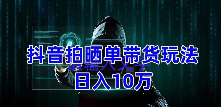 抖音拍晒单带货玩法分享，项目整体流程简单，有团队实测日入1万【教程+素材】天亦网独家提供-天亦资源网