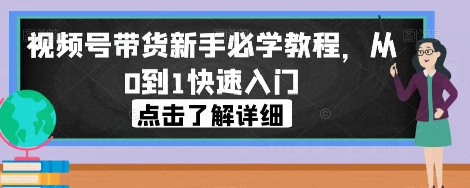 视频号带货新手必学教程，从0到1快速入门天亦网独家提供-天亦资源网