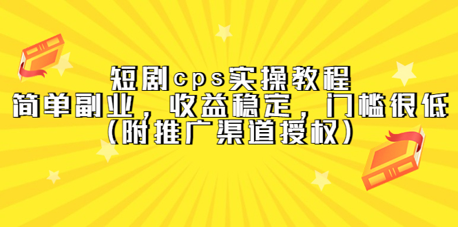 （5415期）短剧cps实操教程，简单副业，收益稳定，门槛很低（附推广渠道授权）天亦网独家提供-天亦资源网