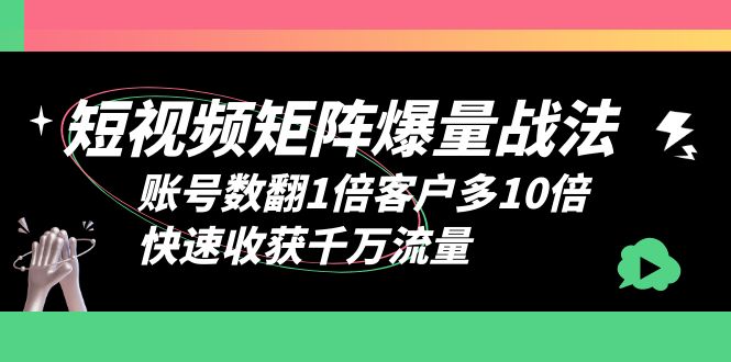 （6323期）短视频-矩阵爆量战法，账号数翻1倍客户多10倍，快速收获千万流量天亦网独家提供-天亦资源网