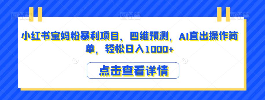 小红书宝妈粉暴利项目，四维预测，AI直出操作简单，轻松日入1000+【揭秘】天亦网独家提供-天亦资源网