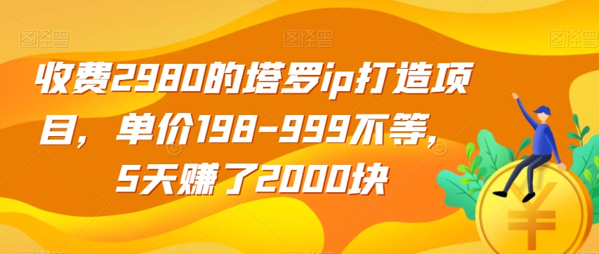 收费2980的塔罗ip打造项目，单价198-999不等，5天赚了2000块【揭秘】天亦网独家提供-天亦资源网