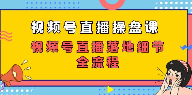 （7517期）视频号直播操盘课，​视频号直播落地细节全流程（27节课）天亦网独家提供-天亦资源网