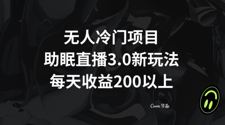 无人冷门项目，助眠直播3.0玩法，每天收益200+【揭秘】天亦网独家提供-天亦资源网