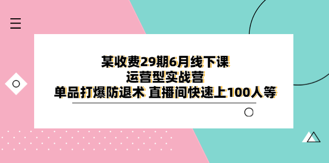 （6267期）某收费29期6月线下课-运营型实战营 单品打爆防退术 直播间快速上100人等天亦网独家提供-天亦资源网