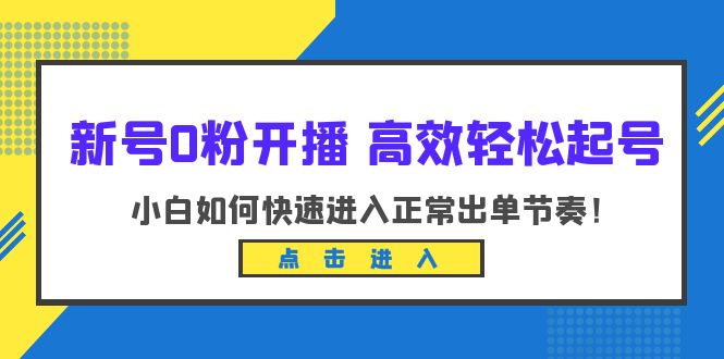 （6250期）新号0粉开播-高效轻松起号：小白如何快速进入正常出单节奏（10节课）天亦网独家提供-天亦资源网