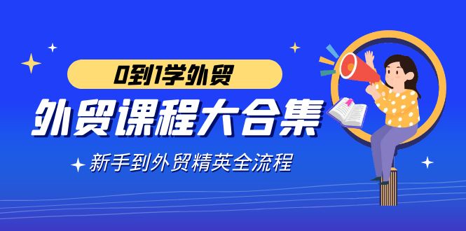 （9017期）外贸-课程大合集，0到1学外贸，新手到外贸精英全流程（180节课）天亦网独家提供-天亦资源网