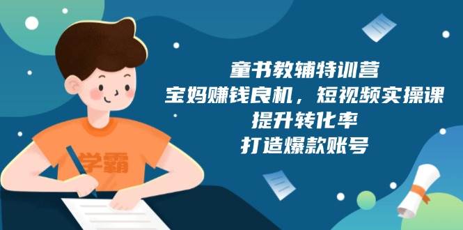 童书教辅特训营：宝妈赚钱良机，短视频实操，提升转化率，打造爆款账号（附287G资料）天亦网独家提供-天亦资源网