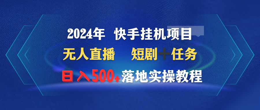 （9341期）2024年 快手挂机项目无人直播 短剧＋任务日入500+落地实操教程天亦网独家提供-天亦资源网