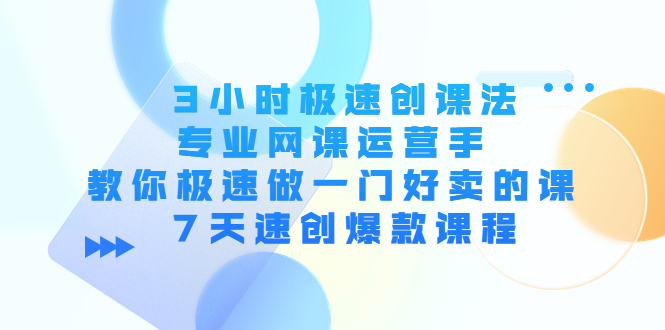 （4152期）3小时极速创课法，专业网课运营手 教你极速做一门好卖的课 7天速创爆款课程天亦网独家提供-天亦资源网