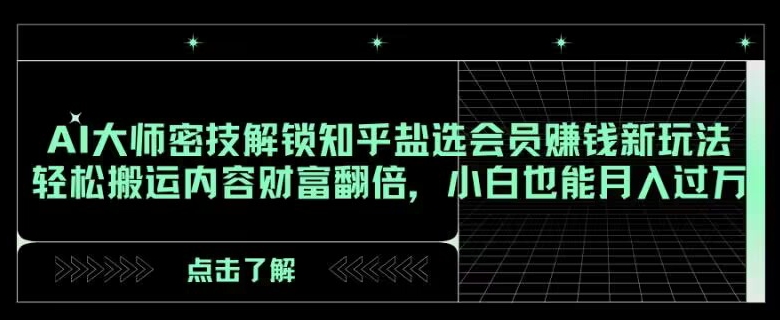 AI大师密技解锁知乎盐选会员赚钱新玩法，轻松搬运内容财富翻倍，小白也能月入过万【揭秘】天亦网独家提供-天亦资源网