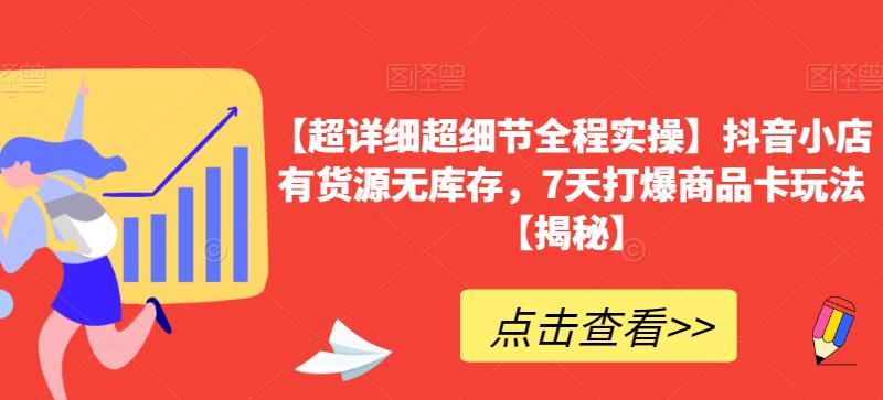 【超详细超细节全程实操】抖音小店有货源无库存，7天打爆商品卡玩法【揭秘】天亦网独家提供-天亦资源网