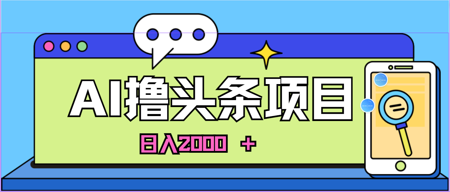 （10273期）蓝海项目，AI撸头条，当天起号，第二天见收益，小白可做，日入2000＋的天亦网独家提供-天亦资源网