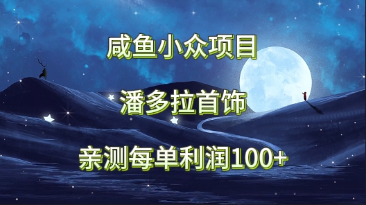 咸鱼小众项目，潘多拉首饰，亲测每单利润100+天亦网独家提供-天亦资源网