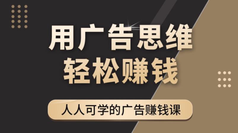 （4151期）广告思维36计：人人可学习的广告赚钱课，全民皆商时代（36节课）天亦网独家提供-天亦资源网