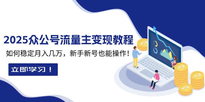 （13853期）2025众公号流量主变现教程：如何稳定月入几万，新手新号也能操作天亦网独家提供-天亦资源网