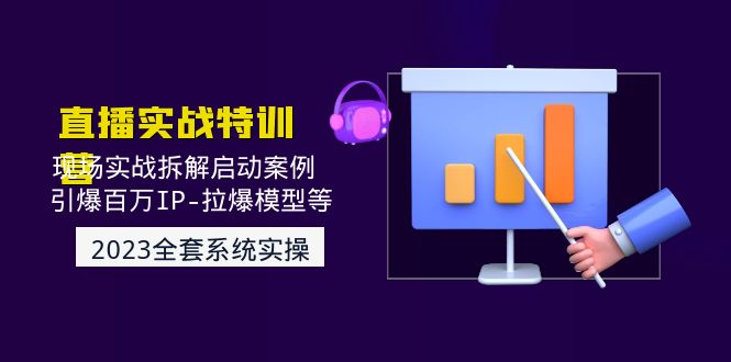 （4794期）2023直播实战：现场实战拆解启动案例 引爆百万IP-拉爆模型等(无中创水印)天亦网独家提供-天亦资源网