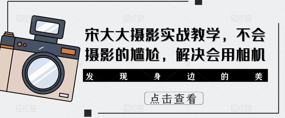 宋大大‮影摄‬实战教学，不会摄影的尴尬，解决会用相机天亦网独家提供-天亦资源网