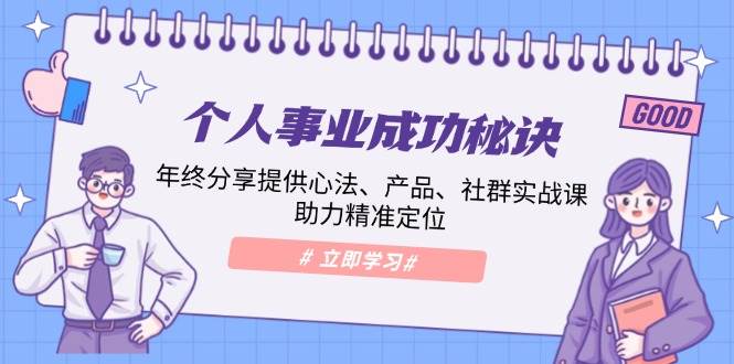 个人事业成功秘诀：年终分享提供心法、产品、社群实战课、助力精准定位天亦网独家提供-天亦资源网