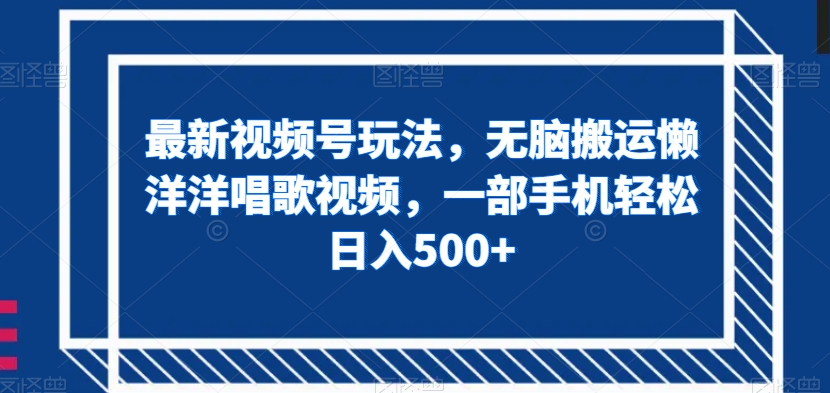 最新视频号玩法，无脑搬运懒洋洋唱歌视频，一部手机轻松日入500+【揭秘】天亦网独家提供-天亦资源网