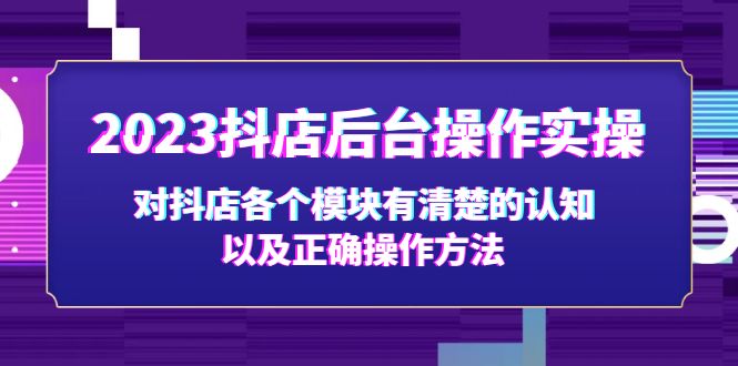 （5093期）2023抖店后台操作实操，对抖店各个模块有清楚的认知以及正确操作方法天亦网独家提供-天亦资源网