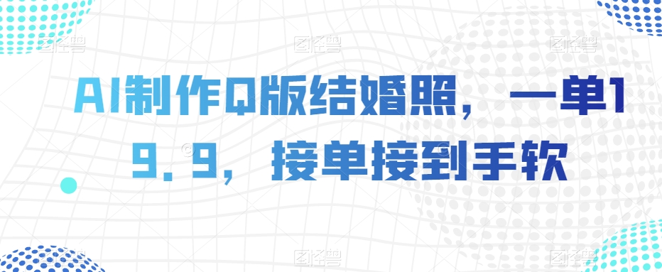 AI制作Q版结婚照，一单19.9，接单接到手软【揭秘】天亦网独家提供-天亦资源网