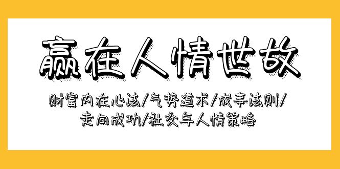 （9959期）赢在-人情世故：财富内在心法/气势道术/成事法则/走向成功/社交与人情策略天亦网独家提供-天亦资源网