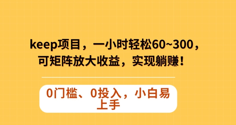 Keep蓝海项目，一小时轻松60~300＋，可矩阵放大收益，可实现躺赚【揭秘】天亦网独家提供-天亦资源网