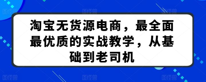 淘宝无货源电商，最全面最优质的实战教学，从基础到老司机天亦网独家提供-天亦资源网