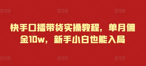 快手口播带货实操教程，单月佣金10w，新手小白也能入局天亦网独家提供-天亦资源网