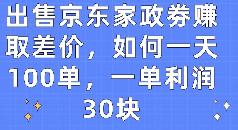 出售京东家政劵赚取差价，如何一天100单，一单利润30块天亦网独家提供-天亦资源网