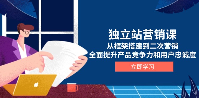 （13902期）独立站营销课，从框架搭建到二次营销，全面提升产品竞争力和用户忠诚度天亦网独家提供-天亦资源网