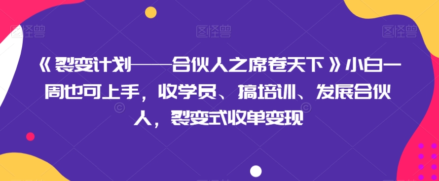 《裂变计划——合伙人之席卷天下》小白一周也可上手，收学员、搞培训、发展合伙人，裂变式收单变现天亦网独家提供-天亦资源网