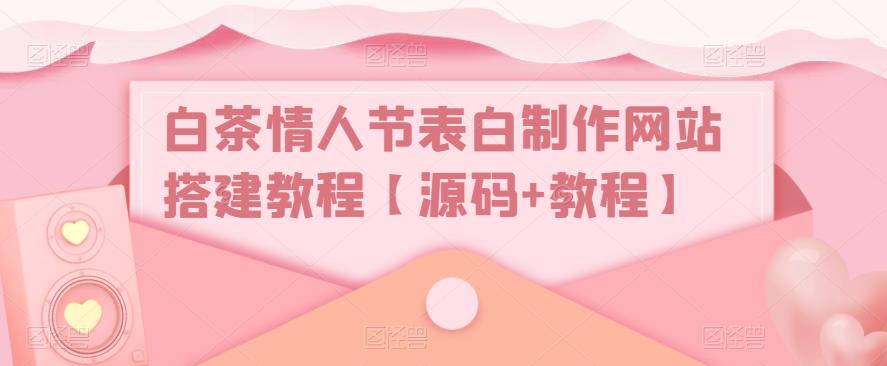 白茶情人节表白制作网站搭建教程【源码+教程】天亦网独家提供-天亦资源网