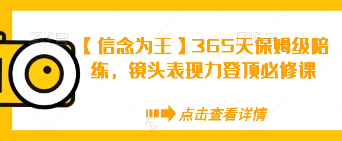 【信念为王】365天保姆级陪练，镜头表现力登顶必修课天亦网独家提供-天亦资源网