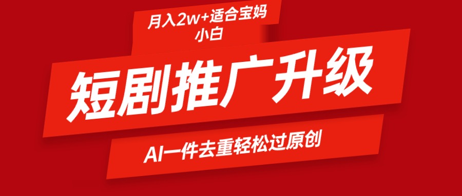 （9652期）短剧推广升级新玩法，AI一键二创去重，轻松月入2w+天亦网独家提供-天亦资源网